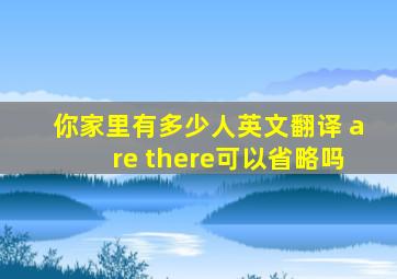 你家里有多少人英文翻译 are there可以省略吗